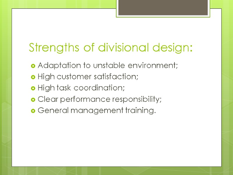 Strengths of divisional design: Adaptation to unstable environment; High customer satisfaction; High task coordination;